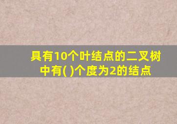 具有10个叶结点的二叉树中有( )个度为2的结点